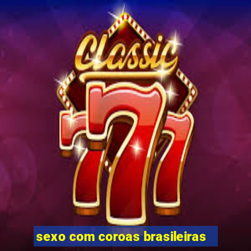 sexo com coroas brasileiras